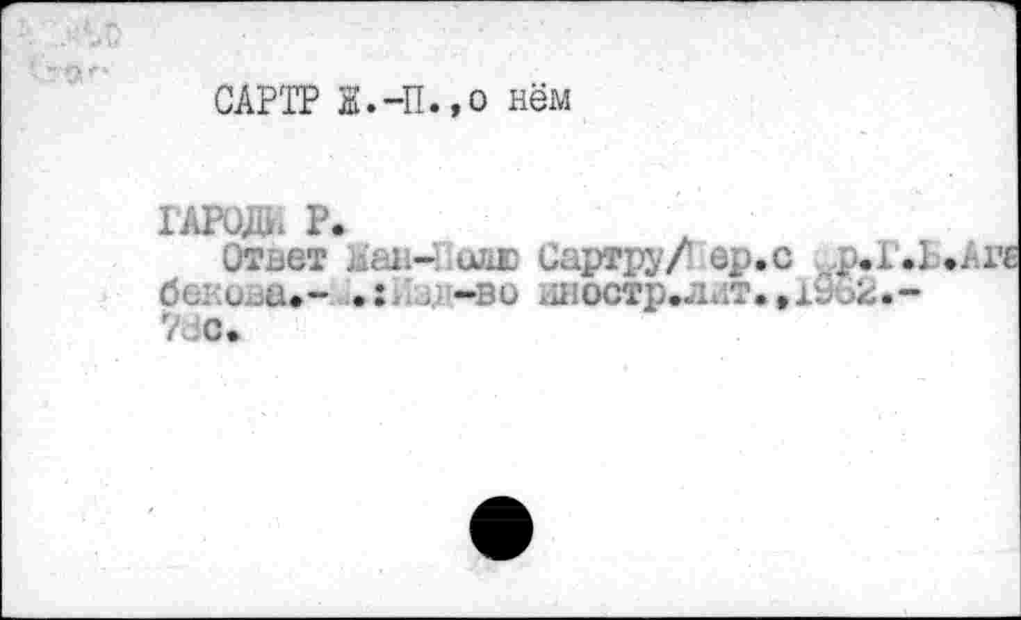 ﻿САРТР H.-II., о нём
ГАРОЖ Р.
От^ет лап- uJiE Сартру/ ер.с р. бе: и ли- ^-ве шюстр.лнт.ДЬо*; 7dc»